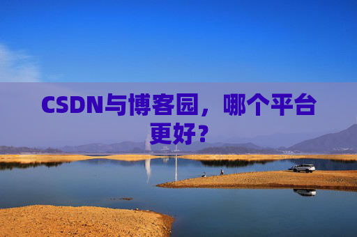 CSDN与博客园，哪个平台更好？