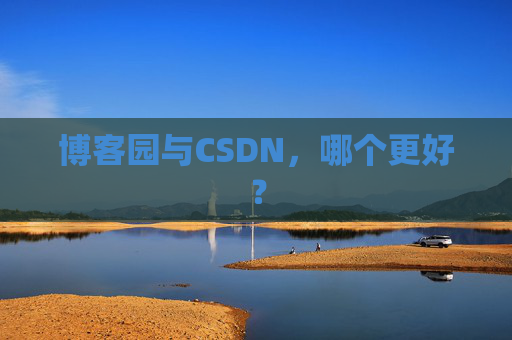 博客园与CSDN，哪个更好？